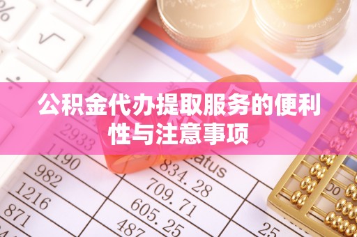 花坛公积金代办提取服务的便利性与注意事项