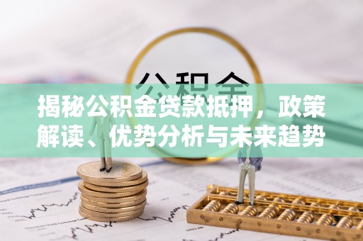 花坛揭秘公积金贷款抵押，政策解读、优势分析与未来趋势