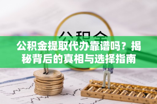 花坛公积金提取代办靠谱吗？揭秘背后的真相与选择指南