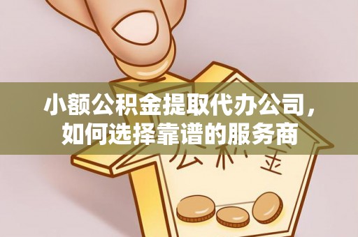 花坛小额公积金提取代办公司，如何选择靠谱的服务商