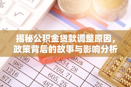 花坛揭秘公积金贷款调整原因，政策背后的故事与影响分析