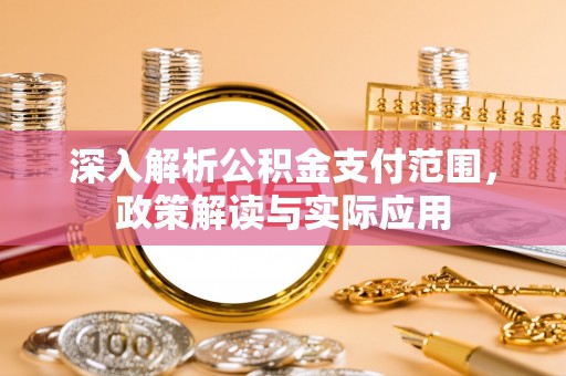 花坛深入解析公积金支付范围，政策解读与实际应用