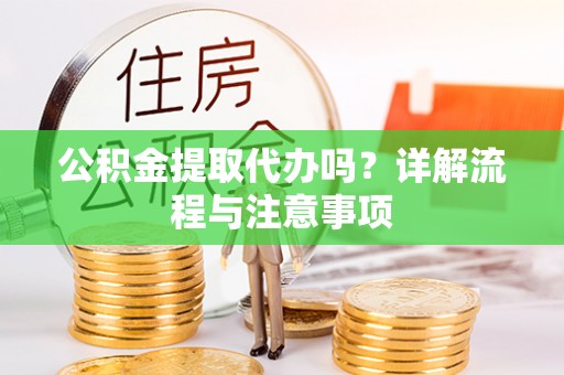 花坛公积金提取代办吗？详解流程与注意事项