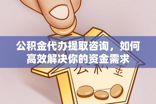 花坛公积金代办提取咨询，如何高效解决你的资金需求