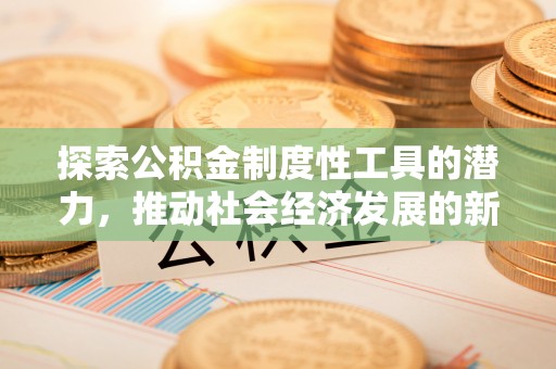 花坛探索公积金制度性工具的潜力，推动社会经济发展的新引擎