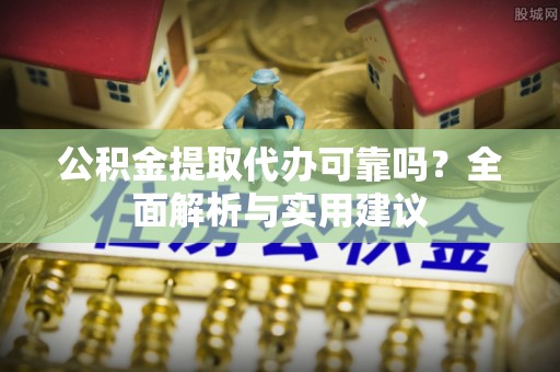 花坛公积金提取代办可靠吗？全面解析与实用建议