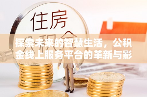 花坛探索未来的智慧生活，公积金线上服务平台的革新与影响
