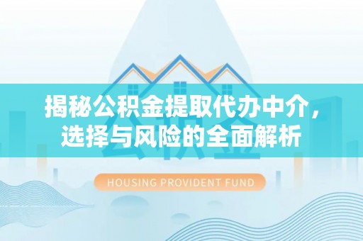 花坛揭秘公积金提取代办中介，选择与风险的全面解析
