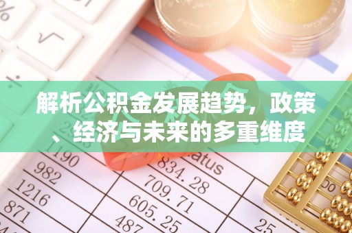 花坛解析公积金发展趋势，政策、经济与未来的多重维度
