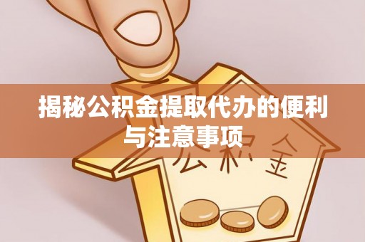 花坛揭秘公积金提取代办的便利与注意事项