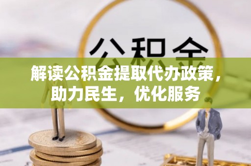 花坛解读公积金提取代办政策，助力民生，优化服务