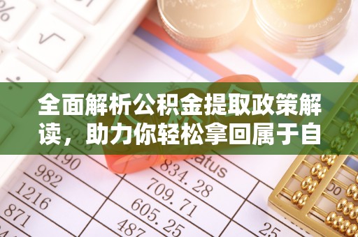 花坛全面解析公积金提取政策解读，助力你轻松拿回属于自己的钱