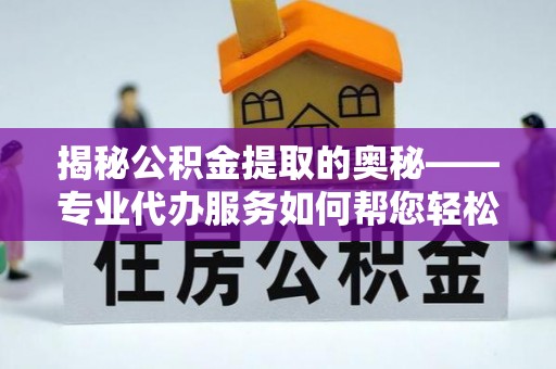 花坛揭秘公积金提取的奥秘——专业代办服务如何帮您轻松搞定