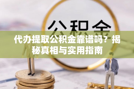 花坛代办提取公积金靠谱吗？揭秘真相与实用指南