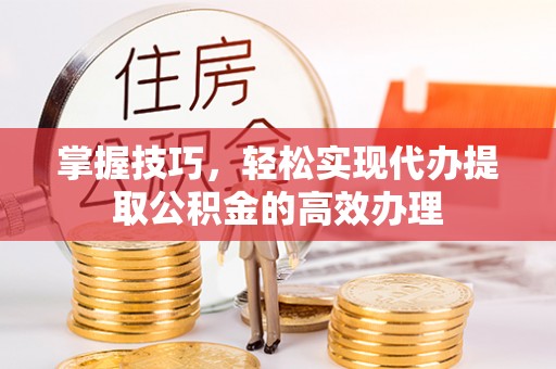 花坛掌握技巧，轻松实现代办提取公积金的高效办理