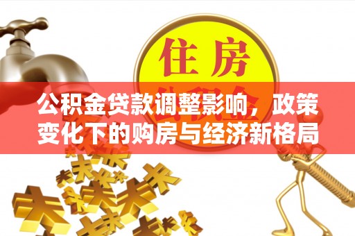 花坛公积金贷款调整影响，政策变化下的购房与经济新格局