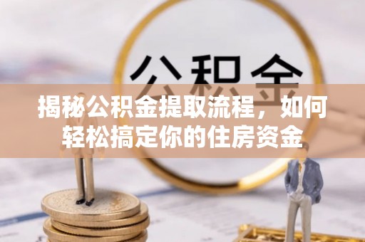花坛揭秘公积金提取流程，如何轻松搞定你的住房资金