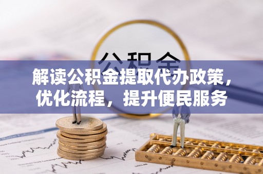 花坛解读公积金提取代办政策，优化流程，提升便民服务