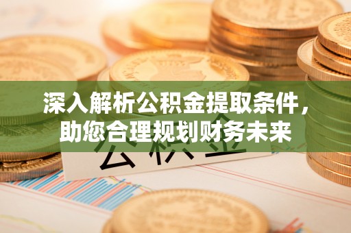 花坛深入解析公积金提取条件，助您合理规划财务未来