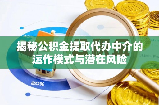 花坛揭秘公积金提取代办中介的运作模式与潜在风险