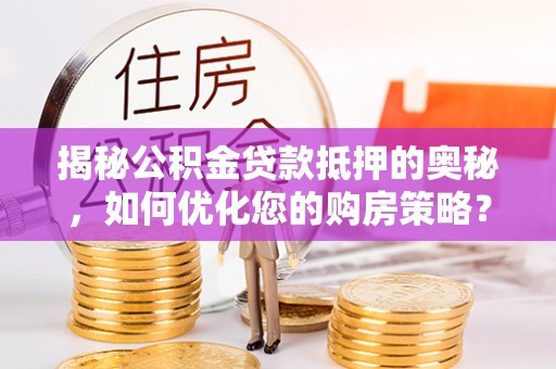 花坛揭秘公积金贷款抵押的奥秘，如何优化您的购房策略？