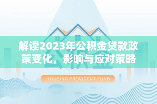 花坛解读2023年公积金贷款政策变化，影响与应对策略