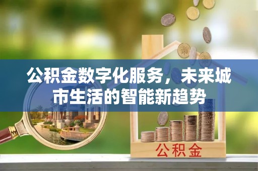 花坛公积金数字化服务，未来城市生活的智能新趋势