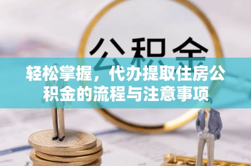 花坛轻松掌握，代办提取住房公积金的流程与注意事项