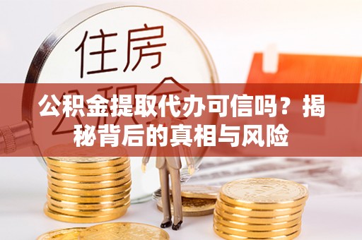花坛公积金提取代办可信吗？揭秘背后的真相与风险