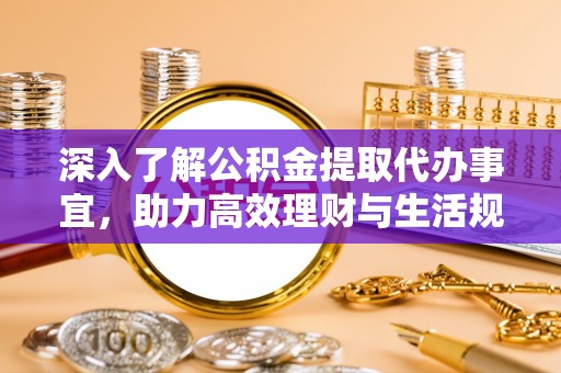 花坛深入了解公积金提取代办事宜，助力高效理财与生活规划