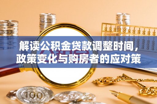 花坛解读公积金贷款调整时间，政策变化与购房者的应对策略