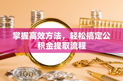 花坛掌握高效方法，轻松搞定公积金提取流程