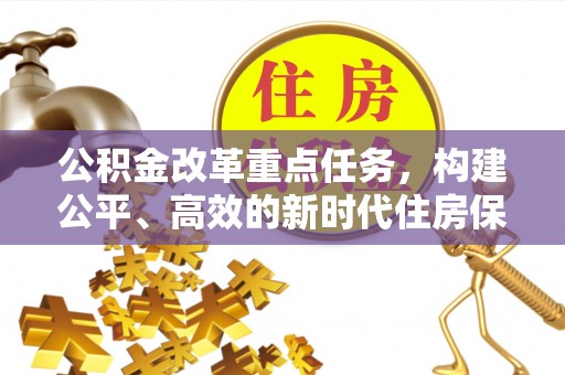 花坛公积金改革重点任务，构建公平、高效的新时代住房保障体系