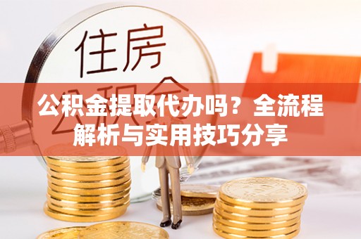 花坛公积金提取代办吗？全流程解析与实用技巧分享