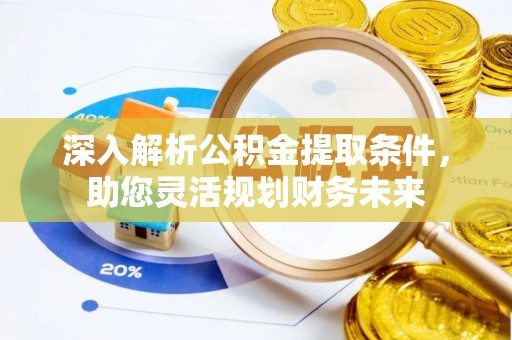 花坛深入解析公积金提取条件，助您灵活规划财务未来