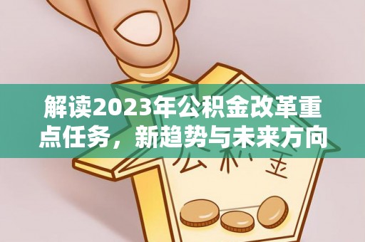 花坛解读2023年公积金改革重点任务，新趋势与未来方向