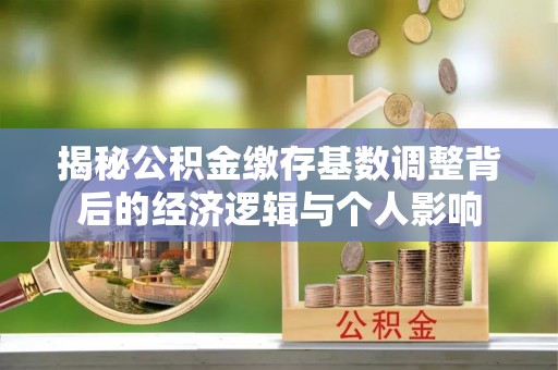 花坛揭秘公积金缴存基数调整背后的经济逻辑与个人影响