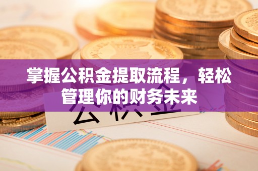 花坛掌握公积金提取流程，轻松管理你的财务未来