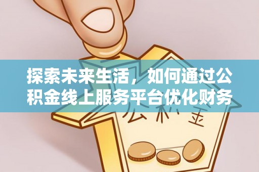 花坛探索未来生活，如何通过公积金线上服务平台优化财务管理
