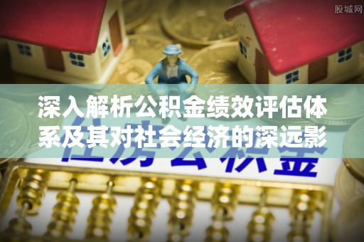 花坛深入解析公积金绩效评估体系及其对社会经济的深远影响