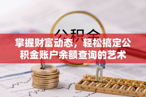 花坛掌握财富动态，轻松搞定公积金账户余额查询的艺术