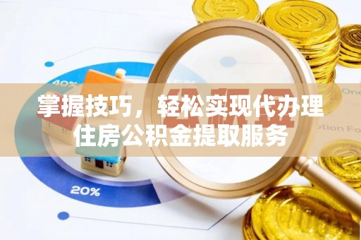 花坛掌握技巧，轻松实现代办理住房公积金提取服务