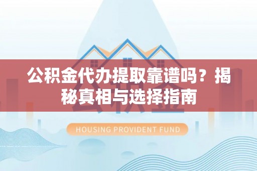 花坛公积金代办提取靠谱吗？揭秘真相与选择指南