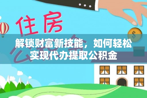 花坛解锁财富新技能，如何轻松实现代办提取公积金