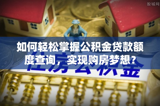 花坛如何轻松掌握公积金贷款额度查询，实现购房梦想？