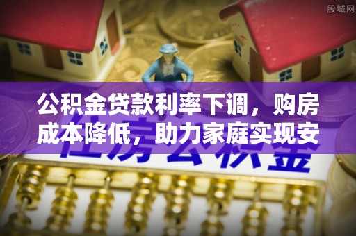 花坛公积金贷款利率下调，购房成本降低，助力家庭实现安居梦