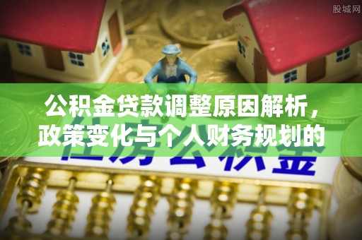 花坛公积金贷款调整原因解析，政策变化与个人财务规划的影响