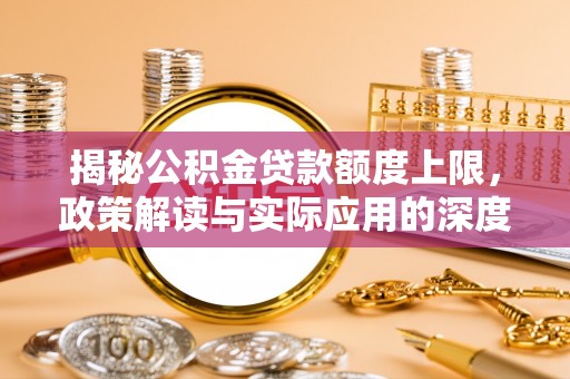 花坛揭秘公积金贷款额度上限，政策解读与实际应用的深度分析