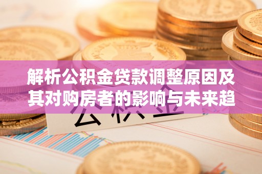 花坛解析公积金贷款调整原因及其对购房者的影响与未来趋势