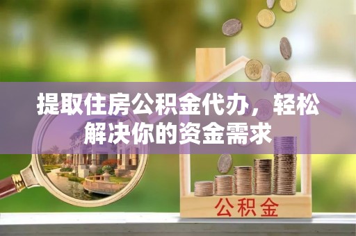 花坛提取住房公积金代办，轻松解决你的资金需求